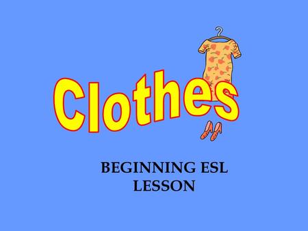 BEGINNING ESL LESSON. Clothes are also called garments.