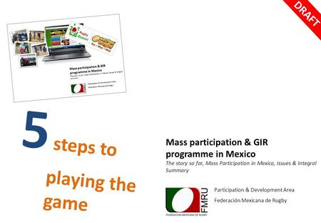 5 steps to playing the game Mass participation & GIR programme in Mexico The story so far, Mass Participation in Mexico, Issues & Integral Summary Participation.