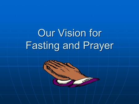 Our Vision for Fasting and Prayer. I Personal Direction A. My place and service in the body. (Romans 12: 4-6; James 4: 7-8) B. What is God Speaking to.