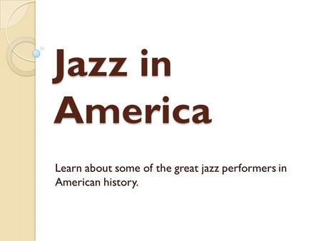 Jazz in America Learn about some of the great jazz performers in American history.