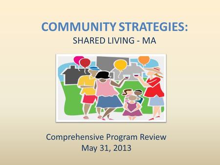 COMMUNITY STRATEGIES: SHARED LIVING - MA Comprehensive Program Review May 31, 2013.