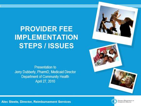Alec Steele, Director, Reimbursement Services PROVIDER FEE IMPLEMENTATION STEPS / ISSUES Presentation to Jerry Dubberly, PharmD, Medicaid Director Department.
