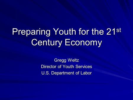 Preparing Youth for the 21 st Century Economy Gregg Weltz Director of Youth Services U.S. Department of Labor.