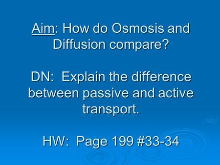 Aim: How do Osmosis and Diffusion compare? DN: Explain the difference between passive and active transport. HW: Page 199 #33-34.