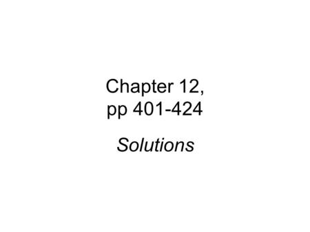 Chapter 12, pp 401-424 Solutions. Types of Mixtures Homogeneous mixtures - Solutions Solvent = dissolving medium (like water) Solute = substance dissolved.
