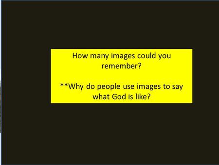 Who is God ? What images of God are there? How many images could you remember? **Why do people use images to say what God is like?
