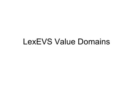 LexEVS Value Domains. LexGrid Definitions Value Domain Definition – the description of the contents Value Domain Resolution – the actual contents –The.