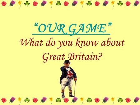 “OUR GAME” What do you know about Great Britain?.