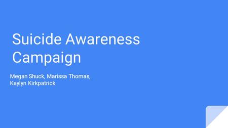 Suicide Awareness Campaign Megan Shuck, Marissa Thomas, Kaylyn Kirkpatrick.