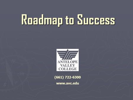 Roadmap to Success (661) 722-6300 www.avc.edu. Orientation Topics ► General College Information ► Educational Goals.