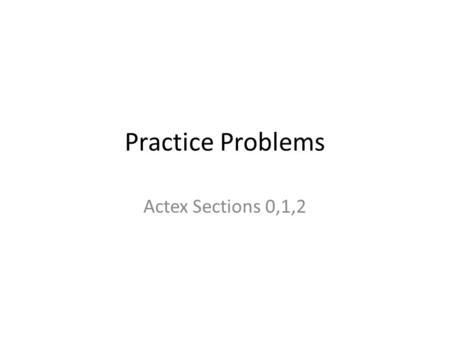 Practice Problems Actex Sections 0,1,2. Section 0 -- #1 The manufacturer of a certain product is conducting a marketing survey. The manufacturer started.