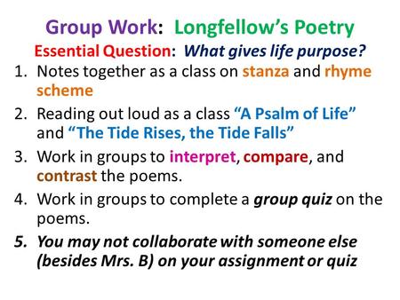 Group Work: Longfellow’s Poetry Essential Question: What gives life purpose? 1.Notes together as a class on stanza and rhyme scheme 2.Reading out loud.