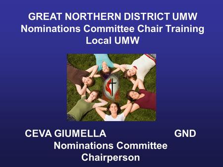 GREAT NORTHERN DISTRICT UMW Nominations Committee Chair Training Local UMW CEVA GIUMELLA GND Nominations Committee Chairperson.