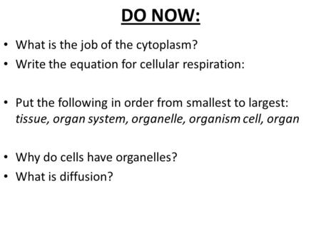 DO NOW: What is the job of the cytoplasm? Write the equation for cellular respiration: Put the following in order from smallest to largest: tissue, organ.