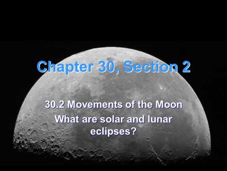 Chapter 30, Section 2 30.2 Movements of the Moon What are solar and lunar eclipses?