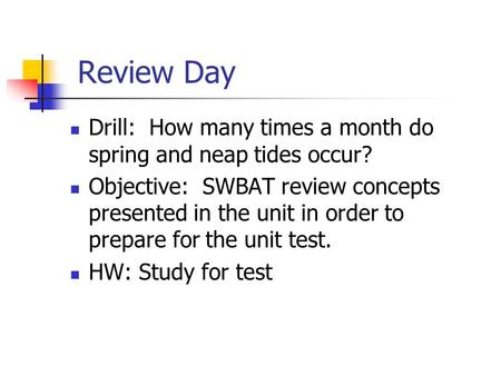 Review Day Drill: How many times a month do spring and neap tides occur? Objective: SWBAT review concepts presented in the unit in order to prepare for.