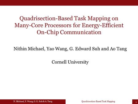 Quadrisection-Based Task Mapping on Many-Core Processors for Energy-Efficient On-Chip Communication Nithin Michael, Yao Wang, G. Edward Suh and Ao Tang.