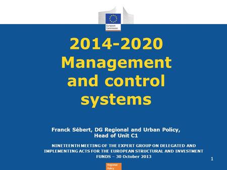 Regional Policy 2014-2020 Management and control systems Franck Sébert, DG Regional and Urban Policy, Head of Unit C1 NINETEENTH MEETING OF THE EXPERT.