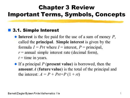 Barnett/Ziegler/Byleen Finite Mathematics 11e1 Chapter 3 Review Important Terms, Symbols, Concepts 3.1. Simple Interest Interest is the fee paid for the.