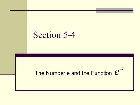 Section 5-4 The Number e and the Function. The number e You have already seen many exponential functions. In advanced mathematics, the most important.