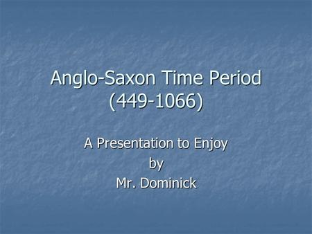 Anglo-Saxon Time Period (449-1066) A Presentation to Enjoy by Mr. Dominick.