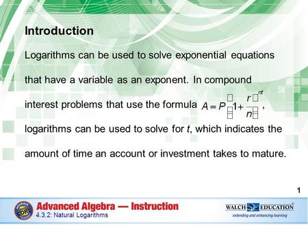 Introduction Logarithms can be used to solve exponential equations that have a variable as an exponent. In compound interest problems that use the formula,
