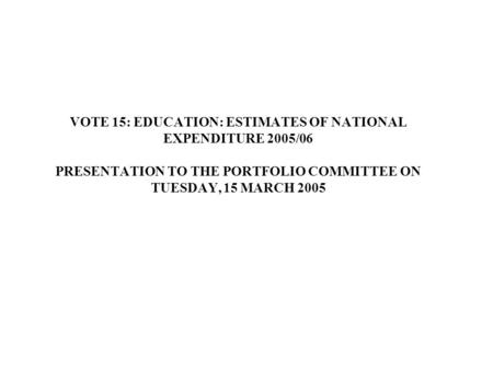 VOTE 15: EDUCATION: ESTIMATES OF NATIONAL EXPENDITURE 2005/06 PRESENTATION TO THE PORTFOLIO COMMITTEE ON TUESDAY, 15 MARCH 2005.