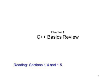 1 Chapter 1 C++ Basics Review Reading: Sections 1.4 and 1.5.
