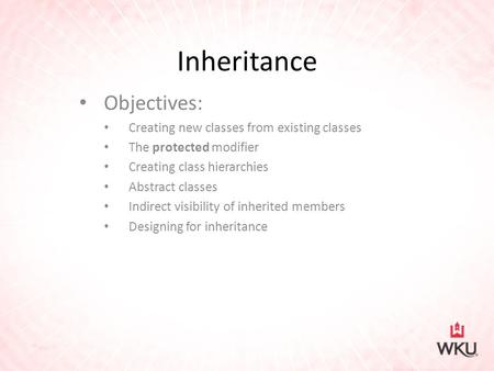 Inheritance Objectives: Creating new classes from existing classes The protected modifier Creating class hierarchies Abstract classes Indirect visibility.