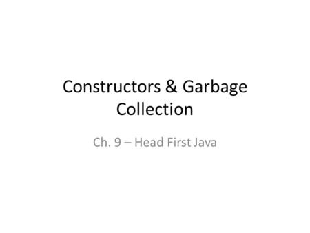 Constructors & Garbage Collection Ch. 9 – Head First Java.