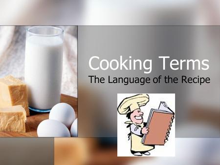 Cooking Terms The Language of the Recipe. The Language of the Recipe: Become familiar Cooking terms are important tools for the cook. Each term has its.