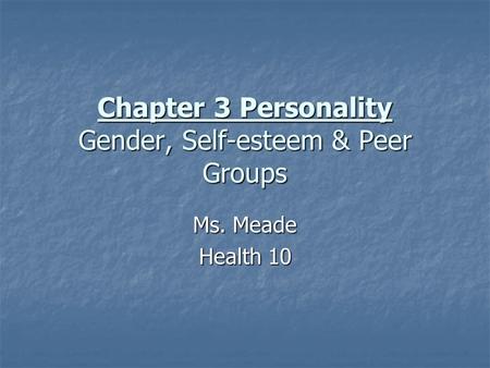 Chapter 3 Personality Gender, Self-esteem & Peer Groups Ms. Meade Health 10.