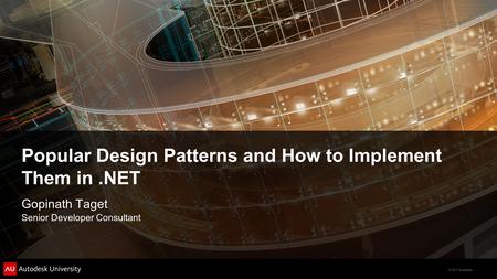 © 2011 Autodesk Popular Design Patterns and How to Implement Them in.NET Gopinath Taget Senior Developer Consultant.
