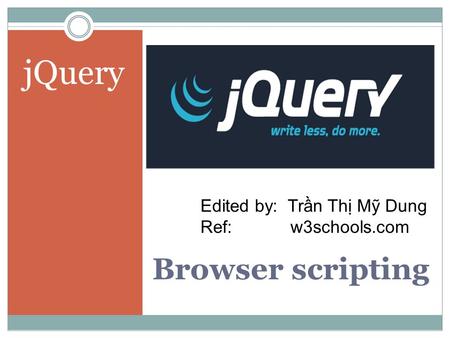 Browser scripting jQuery Edited by: Trần Thị Mỹ Dung Ref:w3schools.com.