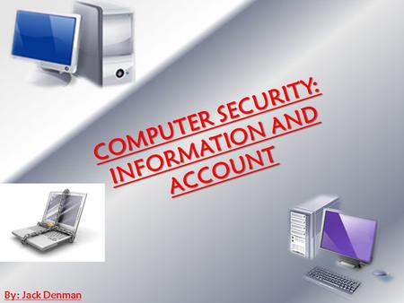 COMPUTER SECURITY: INFORMATION AND ACCOUNT By: Jack Denman.