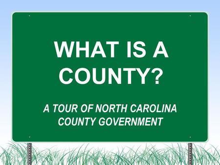 A TOUR OF NORTH CAROLINA COUNTY GOVERNMENT WHAT IS A COUNTY?