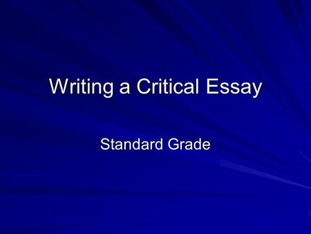 Writing a Critical Essay Standard Grade Points to Note Your essay is a response to a specific task – you MUST focus on this task! Avoid simply retelling.