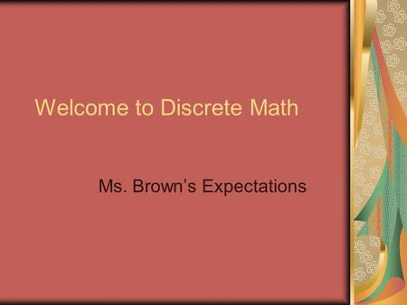 Welcome to Discrete Math Ms. Brown’s Expectations.