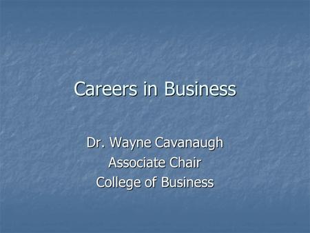 Careers in Business Dr. Wayne Cavanaugh Associate Chair College of Business.