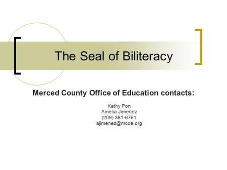 The Seal of Biliteracy Merced County Office of Education contacts: Kathy Pon Amelia Jimenez (209) 381-6761