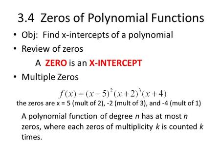 3.4 Zeros of Polynomial Functions Obj: Find x-intercepts of a polynomial Review of zeros A ZERO is an X-INTERCEPT Multiple Zeros the zeros are x = 5 (mult.
