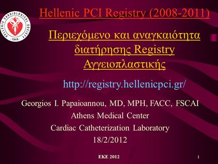 ΕΚΕ 2012 1 Hellenic PCI Registry (2008-2011) Περιεχόμενο και αναγκαιότητα διατήρησης Registry Αγγειοπλαστικής  Georgios.