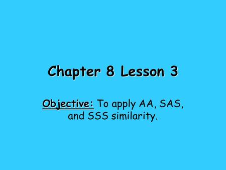 Chapter 8 Lesson 3 Objective: Objective: To apply AA, SAS, and SSS similarity.