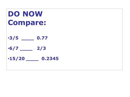 DO NOW Compare: 3/5 ____ 0.77 6/7 ____ 2/3 15/20 ____ 0.2345.