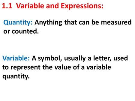 1.1 Variable and Expressions: Quantity: Anything that can be measured or counted. Variable: A symbol, usually a letter, used to represent the value of.