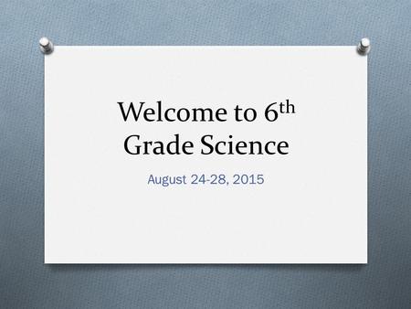 Welcome to 6 th Grade Science August 24-28, 2015.
