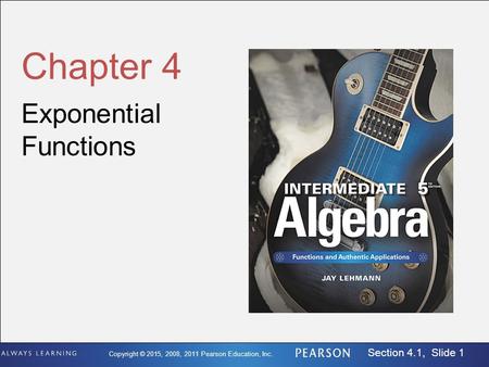 Copyright © 2015, 2008, 2011 Pearson Education, Inc. Section 4.1, Slide 1 Chapter 4 Exponential Functions.