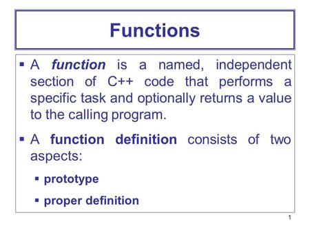 1 Functions  A function is a named, independent section of C++ code that performs a specific task and optionally returns a value to the calling program.