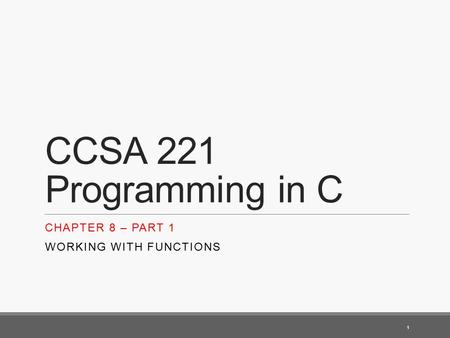 CCSA 221 Programming in C CHAPTER 8 – PART 1 WORKING WITH FUNCTIONS 1.