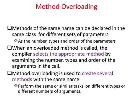 Method Overloading  Methods of the same name can be declared in the same class for different sets of parameters  As the number, types and order of the.